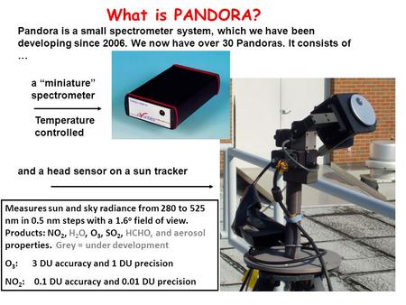 And a head sensor on a sun tracker What is PANDORA? Pandora is a small spectrometer system, which we have been developing since 2006. We now have over.