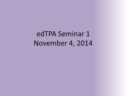 EdTPA Seminar 1 November 4, 2014. Pause and Ponder… What do you want to show others about your teaching knowledge, skills and abilities? What do you want.