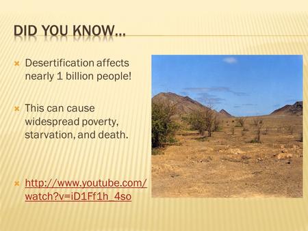  Desertification affects nearly 1 billion people!  This can cause widespread poverty, starvation, and death.   watch?v=iD1Ff1h_4so.