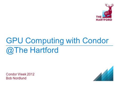 GPU Computing with Hartford Condor Week 2012 Bob Nordlund.