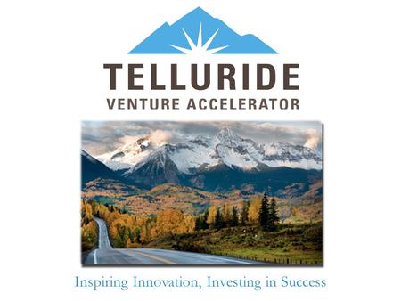 Inspiring Innovation, Investing in Success. TVA Mission & Vision What is your accelerator’s mission? Create and sustain the Telluride regional entrepreneurial.