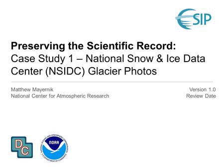 Preserving the Scientific Record: Case Study 1 – National Snow & Ice Data Center (NSIDC) Glacier Photos Matthew Mayernik National Center for Atmospheric.