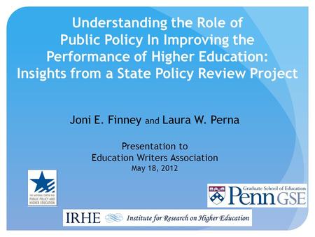 Understanding the Role of Public Policy In Improving the Performance of Higher Education: Insights from a State Policy Review Project Joni E. Finney and.