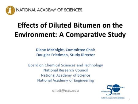 Effects of Diluted Bitumen on the Environment: A Comparative Study Diane McKnight, Committee Chair Douglas Friedman, Study Director Board on Chemical Sciences.