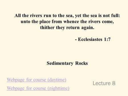 Lecture 8 All the rivers run to the sea, yet the sea is not full: unto the place from whence the rivers come, thither they return again. - Ecclesiastes.