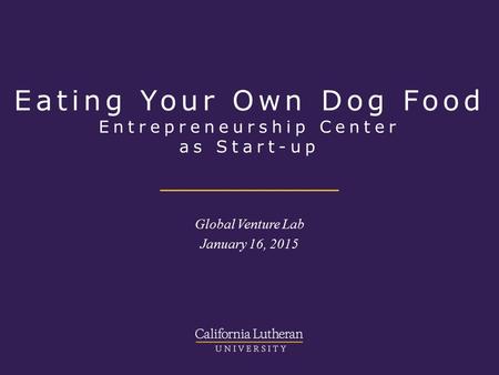 Eating Your Own Dog Food Entrepreneurship Center as Start-up Global Venture Lab January 16, 2015.