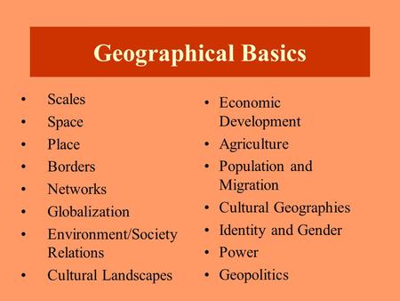 Geographical Basics Scales Space Place Borders Networks Globalization Environment/Society Relations Cultural Landscapes Economic Development Agriculture.
