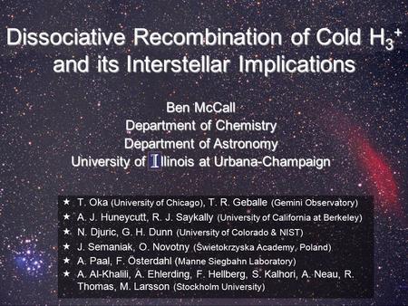 Dissociative Recombination of Cold H 3 + and its Interstellar Implications  T. Oka (University of Chicago), T. R. Geballe (Gemini Observatory)  A. J.