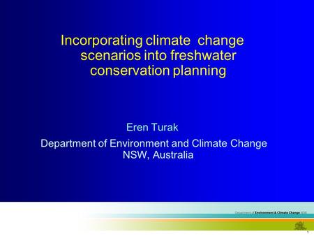 1 Incorporating climate change scenarios into freshwater conservation planning Eren Turak Department of Environment and Climate Change NSW, Australia.