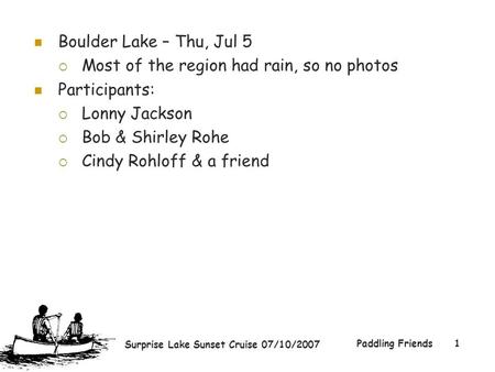 Surprise Lake Sunset Cruise 07/10/2007 Paddling Friends1 Boulder Lake – Thu, Jul 5  Most of the region had rain, so no photos Participants:  Lonny Jackson.
