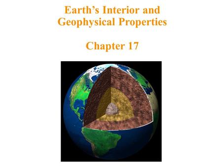 Earth’s Interior and Geophysical Properties Chapter 17.