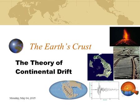 Monday, May 04, 2015 The Earth’s Crust The Theory of Continental Drift.