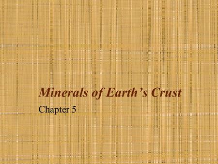 Minerals of Earth’s Crust Chapter 5. What is a mineral? A natural, usually inorganic solid that has a characteristic chemical composition, an orderly.