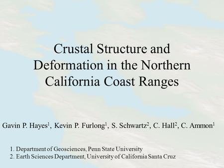 Crustal Structure and Deformation in the Northern California Coast Ranges Gavin P. Hayes 1, Kevin P. Furlong 1, S. Schwartz 2, C. Hall 2, C. Ammon 1 1.