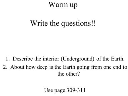 Warm up Write the questions!! 1.Describe the interior (Underground) of the Earth. 2.About how deep is the Earth going from one end to the other? Use page.