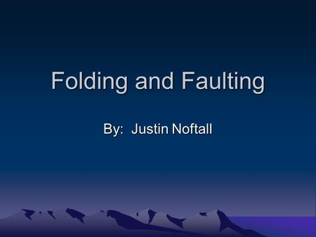 Folding and Faulting By: Justin Noftall.