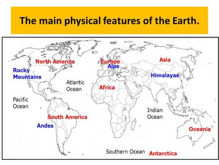 The main physical features of the Earth. 1 Atlantic Ocean Indian Ocean Pacific Ocean Southern Ocean North America South America Africa Europe Asia Oceania.