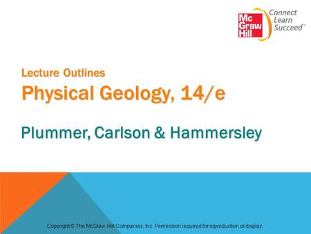 Lecture Outlines Physical Geology, 14/e Copyright © The McGraw-Hill Companies, Inc. Permission required for reproduction or display. Plummer, Carlson &