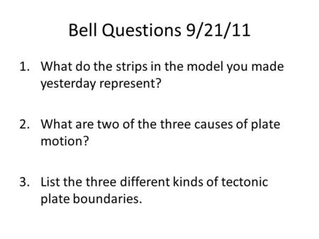 Bell Questions 9/21/11 1.What do the strips in the model you made yesterday represent? 2.What are two of the three causes of plate motion? 3.List the three.
