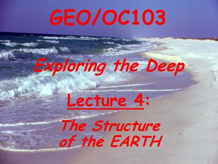 Exploring the Deep GEO/OC103 Lecture 4: The Structure of the EARTH.