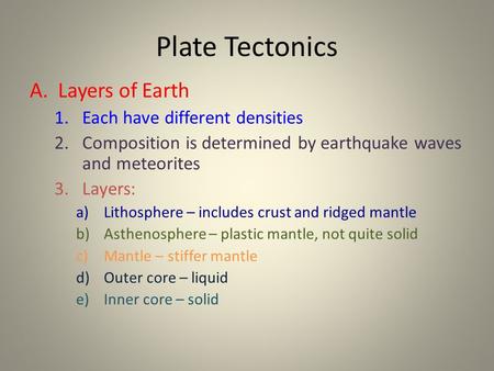 Plate Tectonics A. Layers of Earth 1.Each have different densities 2.Composition is determined by earthquake waves and meteorites 3.Layers: a)Lithosphere.