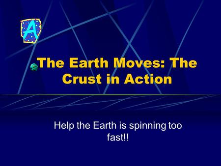The Earth Moves: The Crust in Action Help the Earth is spinning too fast!!