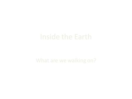 Inside the Earth What are we walking on?. Earth Layers The Earth is divided into four main layers. *__________ *__________ *_________ *_________.
