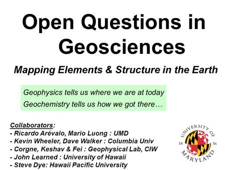 Open Questions in Geosciences Collaborators: - Ricardo Arévalo, Mario Luong : UMD - Kevin Wheeler, Dave Walker : Columbia Univ - Corgne, Keshav & Fei :