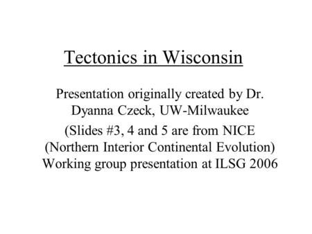Tectonics in Wisconsin Presentation originally created by Dr. Dyanna Czeck, UW-Milwaukee (Slides #3, 4 and 5 are from NICE (Northern Interior Continental.