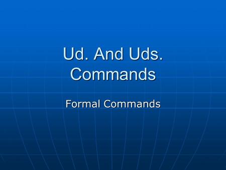 Ud. And Uds. Commands Formal Commands. ¿Recuerdan?  Commands are used when ordering, or telling someone to do something. Shut the door. Open the window.