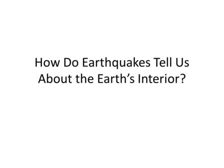 How Do Earthquakes Tell Us About the Earth’s Interior?