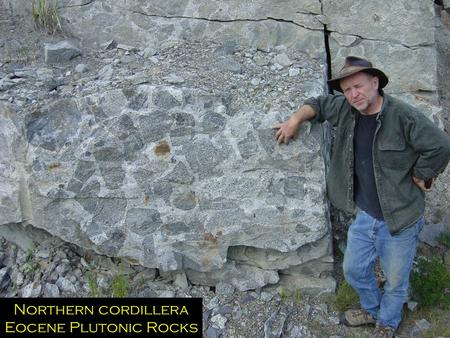 Northern cordillera Eocene Plutonic Rocks. The Granite Problem? 18 th century: Plutonists versus Neptunists igneous/metamorphic sedimentary Early 20 th.
