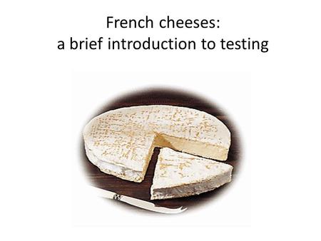 French cheeses: a brief introduction to testing. First of all, cheese is a cultural product Secondly a nutritional product.