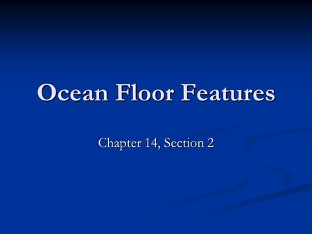 Ocean Floor Features Chapter 14, Section 2.