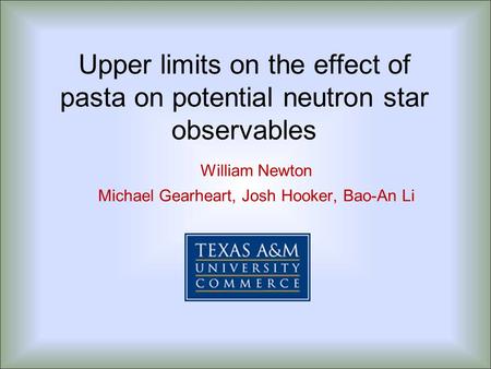 Upper limits on the effect of pasta on potential neutron star observables William Newton Michael Gearheart, Josh Hooker, Bao-An Li.