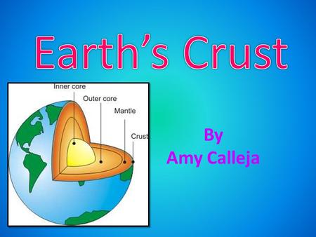 By Amy Calleja. Earth is made up of many different rocks. There is the crust, the mantle, the outer core and the inner core.