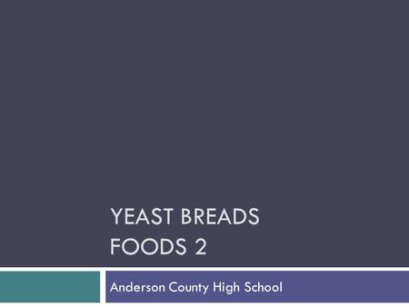 YEAST BREADS FOODS 2 Anderson County High School.