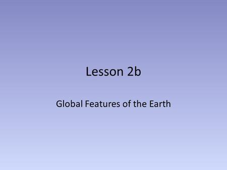 Lesson 2b Global Features of the Earth. Why is this important to this class? We understand the inner workings of the Earth better than any other planet.