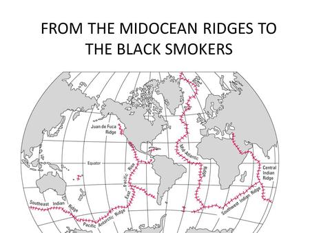 FROM THE MIDOCEAN RIDGES TO THE BLACK SMOKERS. What is it a midocean ridge? A midocean ridge it’s due to the divergence between two plates (e.g. The African.