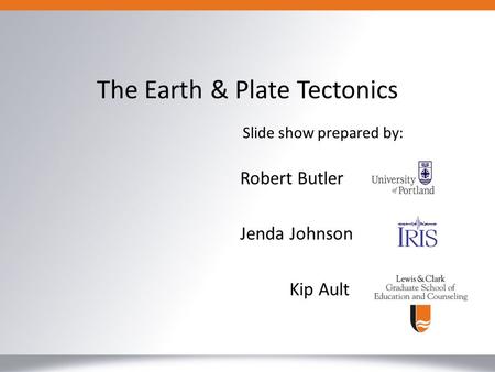 Robert Butler Jenda Johnson Kip Ault The Earth & Plate Tectonics Slide show prepared by: