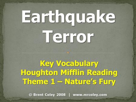 © Brent Coley 2008 | www.mrcoley.com Key Vocabulary Houghton Mifflin Reading Theme 1 – Nature’s Fury.