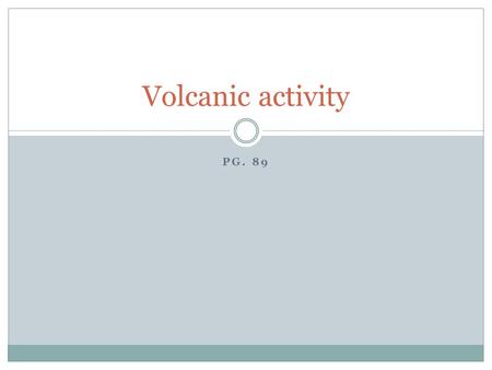 Volcanic activity Pg. 89.