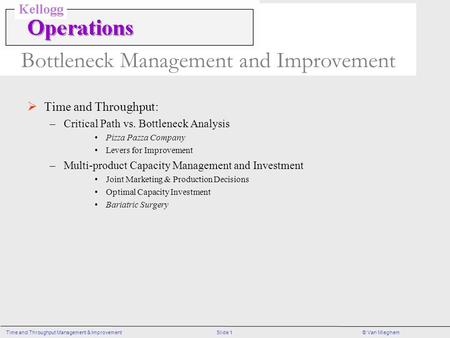 Slide 1Time and Throughput Management & Improvement© Van Mieghem Bottleneck Management and Improvement  Time and Throughput: –Critical Path vs. Bottleneck.