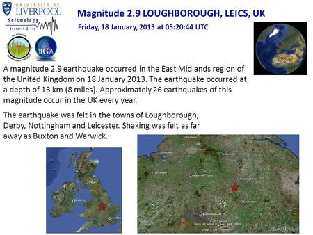 A magnitude 2.9 earthquake occurred in the East Midlands region of the United Kingdom on 18 January 2013. The earthquake occurred at a depth of 13 km (8.