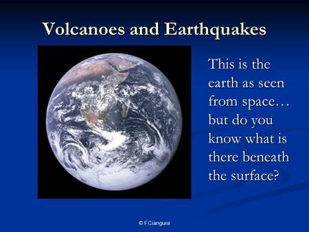 © F.Ciangura Volcanoes and Earthquakes This is the earth as seen from space… but do you know what is there beneath the surface?