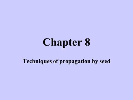 Chapter 8 Techniques of propagation by seed. Seed Propagation Systems –Field seeding - agronomic crops (cereals, legumes, forage, vegetables) Least expensive.