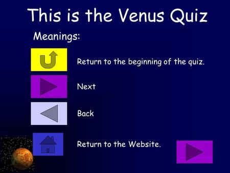 This is the Venus Quiz Return to the beginning of the quiz. Meanings: Next Back Return to the Website.