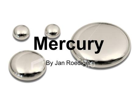 Mercury By Jan Roediger. The Naming of Mercury Named Mercury after the roman deity because it has a very high viscosity and therefore travels fast like.