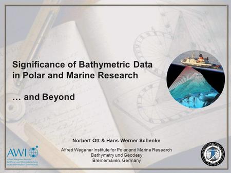 Significance of Bathymetric Data in Polar and Marine Research … and Beyond Norbert Ott & Hans Werner Schenke Alfred Wegener Institute for Polar and Marine.