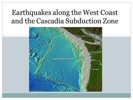 Earthquakes along the West Coast and the Cascadia Subduction Zone.